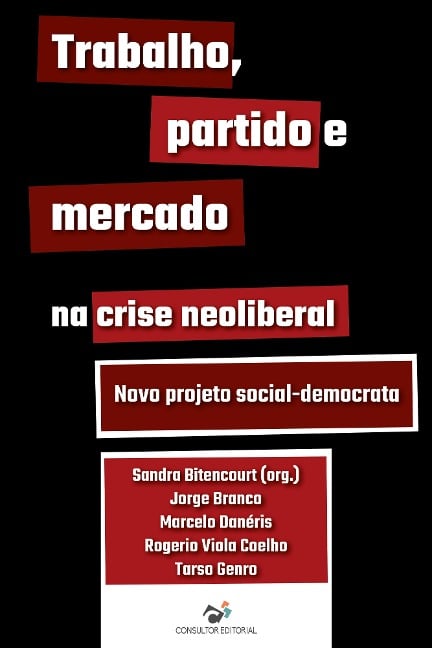 Trabalho, partido e mercado na crise neoliberal - Jorge Branco, Marcelo Danéris, Rogerio Viola Coelho, Tarso Genro