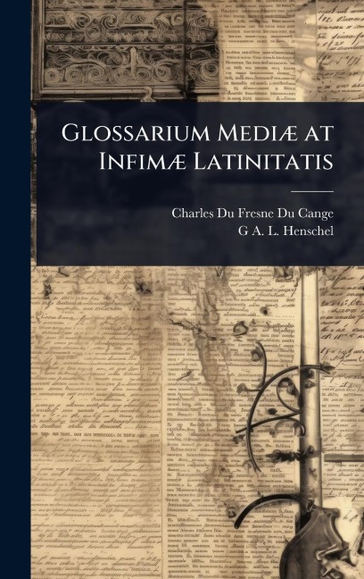 Glossarium MediÃ] at InfimÃ] Latinitatis - Charles Du Fresne Du Cange, G A L Henschel