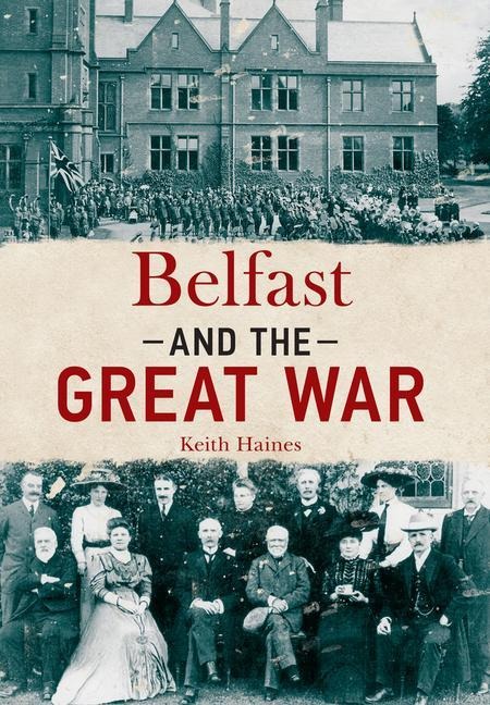 Belfast and the Great War - Keith Haines