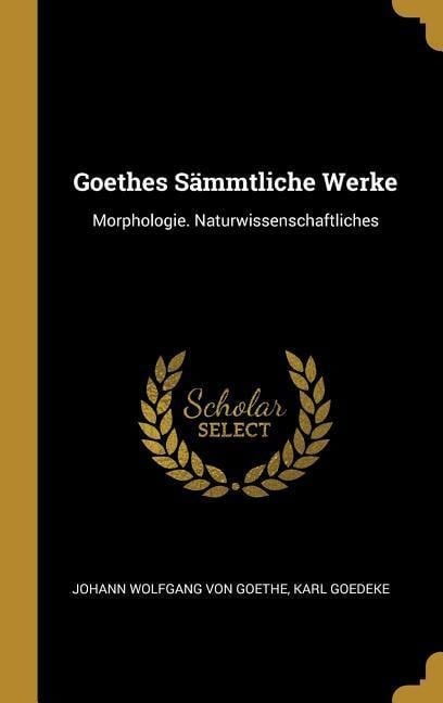 Goethes Sämmtliche Werke: Morphologie. Naturwissenschaftliches - Johann Wolfgang von Goethe, Karl Goedeke