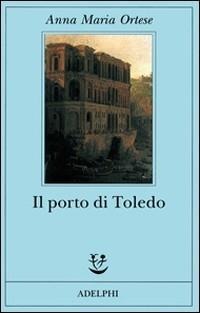 Il porto di Toledo - Anna Maria Ortese