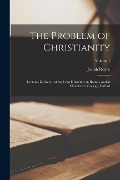 The Problem of Christianity: Lectures Delivered at the Lowell Institute in Boston, and at Manchester College, Oxford; Volume 1 - Josiah Royce