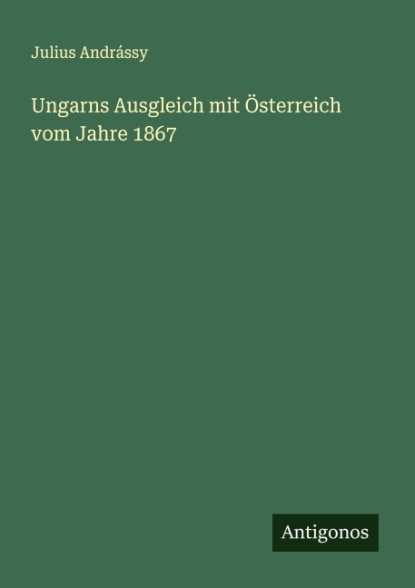 Ungarns Ausgleich mit Österreich vom Jahre 1867 - Julius Andrássy