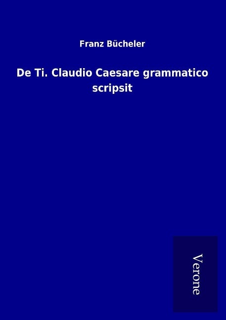 De Ti. Claudio Caesare grammatico scripsit - Franz Bücheler