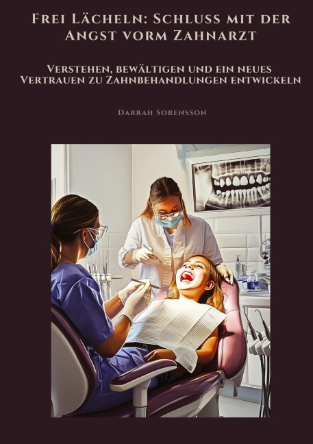 Frei Lächeln: Schluss mit der Angst vorm Zahnarzt - Darrah Sorensson