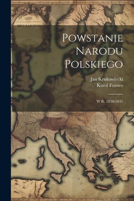 Powstanie Narodu Polskiego: W R. 1830-1831 - Jan Krukowiecki, Karol Forster