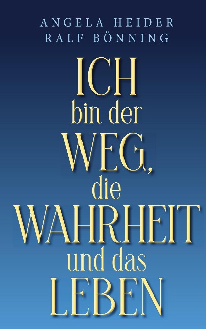 Ich bin der Weg, die Wahrheit und das Leben - Angela Heider, Ralf Bönning