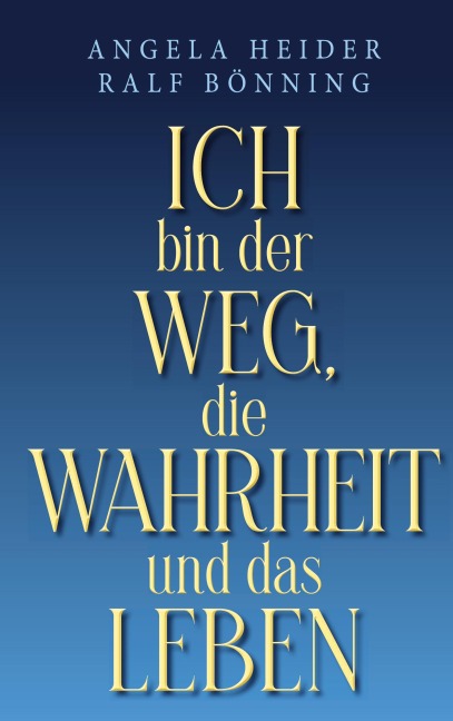 Ich bin der Weg, die Wahrheit und das Leben - Angela Heider, Ralf Bönning