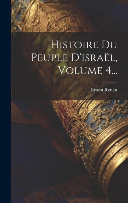 Histoire Du Peuple D'israël, Volume 4... - Ernest Renan