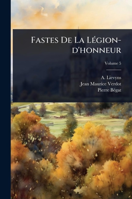 Fastes De La LÃ(c)gion-d'honneur - A. Lievyns, Pierre Bã(c)Gat