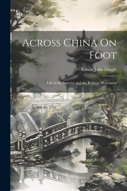 Across China On Foot: Life in the Interior and the Reform Movement - Edwin John Dingle