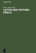 Unter dem rothen Kreuz - Julius Naundorff
