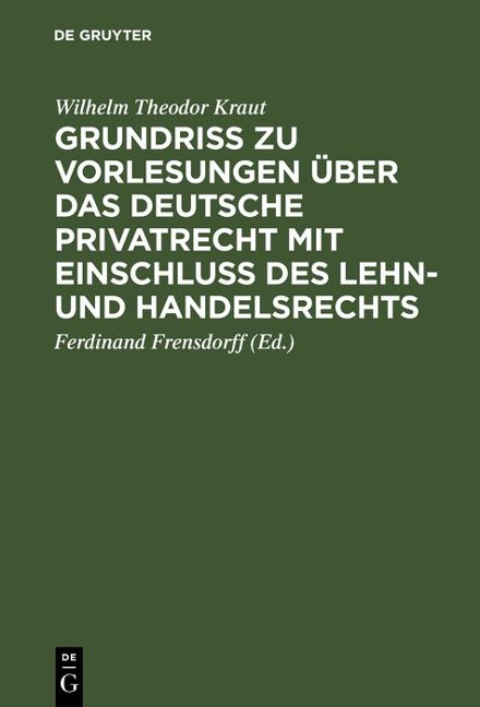 Grundriß zu Vorlesungen über das deutsche Privatrecht mit Einschluß des Lehn- und Handelsrechts - Wilhelm Theodor Kraut