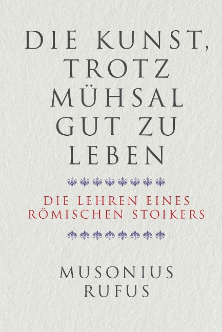 Die Kunst, trotz Mühsal gut zu leben - Gaius Musonius Rufus