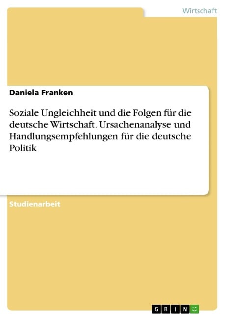 Soziale Ungleichheit und die Folgen für die deutsche Wirtschaft. Ursachenanalyse und Handlungsempfehlungen für die deutsche Politik - Daniela Franken