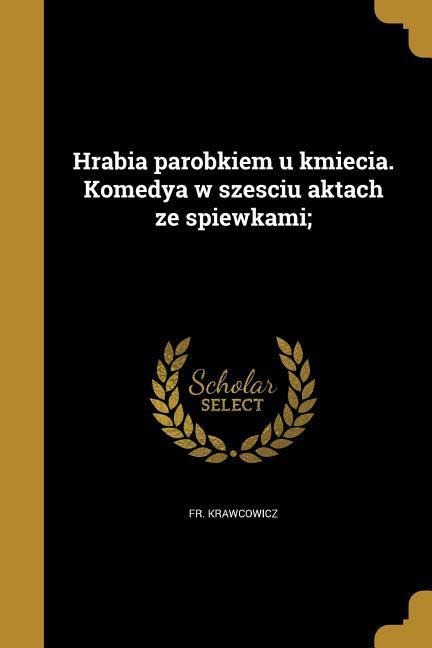 Hrabia parobkiem u kmiecia. Komedya w szesciu aktach ze spiewkami; - Krawcowicz