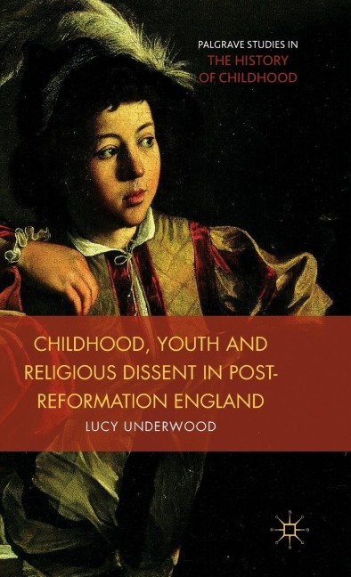 Childhood, Youth, and Religious Dissent in Post-Reformation England - L. Underwood