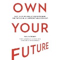 Own Your Future Lib/E: How to Think Like an Entrepreneur and Thrive in an Unpredictable Economy - Paul B. Brown