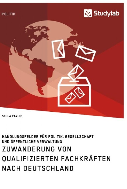 Zuwanderung von qualifizierten Fachkräften nach Deutschland. Handlungsfelder für Politik, Gesellschaft und öffentliche Verwaltung - Sejla Fazlic