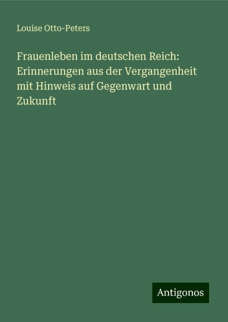 Frauenleben im deutschen Reich: Erinnerungen aus der Vergangenheit mit Hinweis auf Gegenwart und Zukunft - Louise Otto-Peters