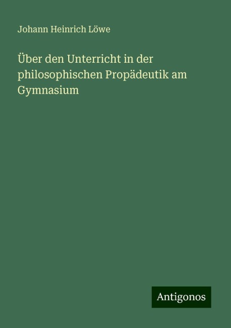 Über den Unterricht in der philosophischen Propädeutik am Gymnasium - Johann Heinrich Löwe
