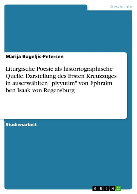 Liturgische Poesie als historiographische Quelle. Darstellung des Ersten Kreuzzuges in auserwählten "piyyutim" von Ephraim ben Isaak von Regensburg - Marija Bogeljic-Petersen