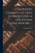 Compendio Gramatical Para La Inteligencia Del Idióma Tarahumar [&c.]. - Miguel Tellechea