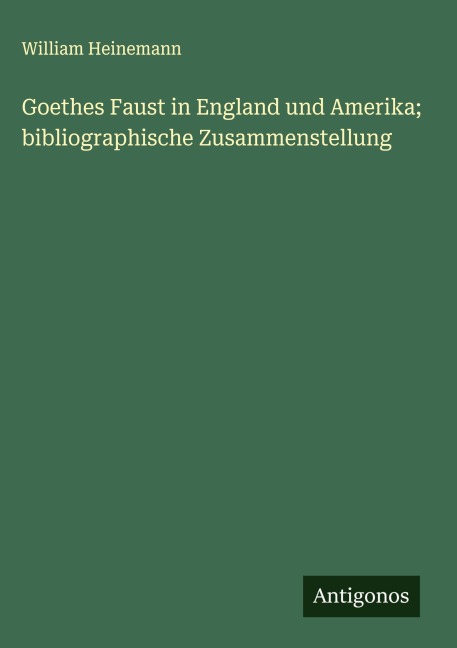 Goethes Faust in England und Amerika; bibliographische Zusammenstellung - William Heinemann