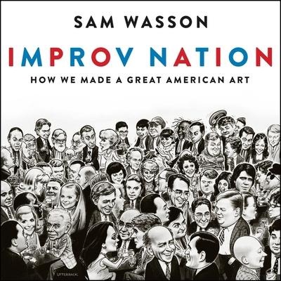 Improv Nation: How We Made a Great American Art - Sam Wasson