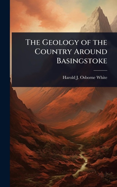 The Geology of the Country Around Basingstoke - Harold J Osborne White