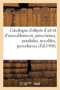 Catalogue d'Objets d'Art Et d'Ameublement, Porcelaines, Pendules, Meubles, Porcelaines - Mm Mannheim