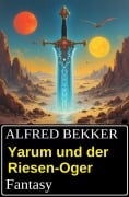 Yarum und der Riesen-Oger: Fantasy - Alfred Bekker