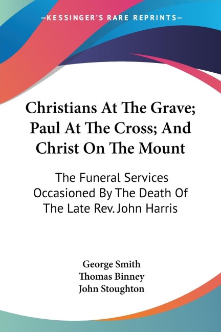 Christians At The Grave; Paul At The Cross; And Christ On The Mount - George Smith, Thomas Binney, John Stoughton