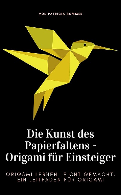 Die Kunst des Papierfaltens - Origami für Einsteiger - Patricia Sommer