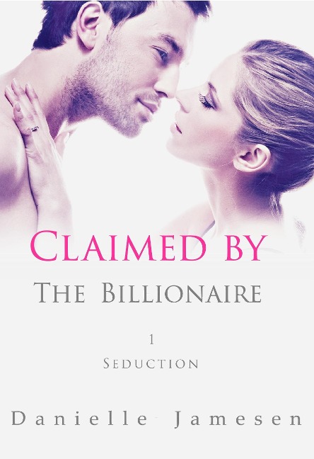 Claimed by the Billionaire 1: Seduction - Danielle Jamesen