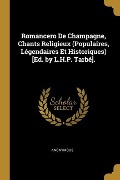 Romancero De Champagne, Chants Religieux (Populaires, Légendaires Et Historiques) [Ed. by L.H.P. Tarbé]. - Anonymous