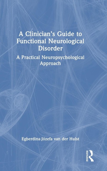 A Clinician's Guide to Functional Neurological Disorder - Egberdina-Józefa van der Hulst
