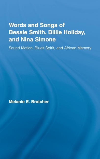 Words and Songs of Bessie Smith, Billie Holiday, and Nina Simone - Melanie E Bratcher