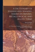 Cover-Bild zum Titel 'A Dictionary of Spanish and Spanish-American Mining, Metallurgical and Allied Terms: To Whichs Some Porutguese and Portuguese-American (Brazilian) Ter' von 'Edward Halse'