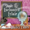 Cover-Bild zum Titel 'Some Enchanted Eclair Lib/E: A Magical Bakery Mystery' von 'Bailey Cates'