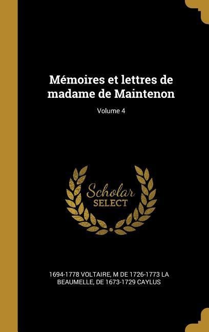 Mémoires et lettres de madame de Maintenon; Volume 4 - Voltaire, M de La Beaumelle, De Caylus