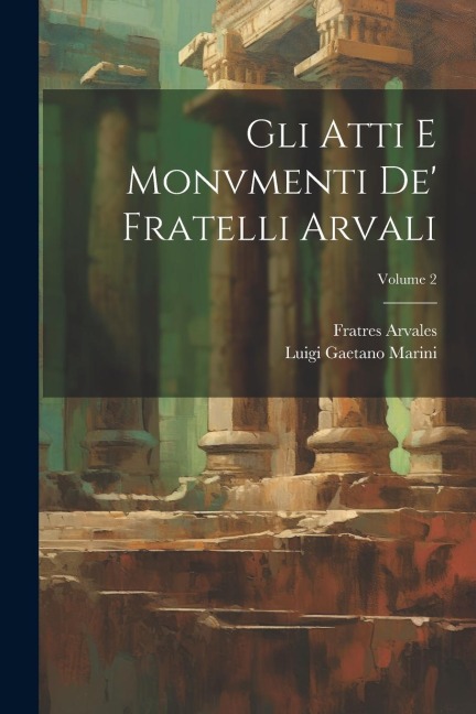 Gli Atti E Monvmenti De' Fratelli Arvali; Volume 2 - Luigi Gaetano Marini, Fratres Arvales