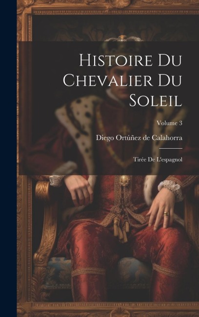 Histoire Du Chevalier Du Soleil: Tirée De L'espagnol; Volume 3 - 