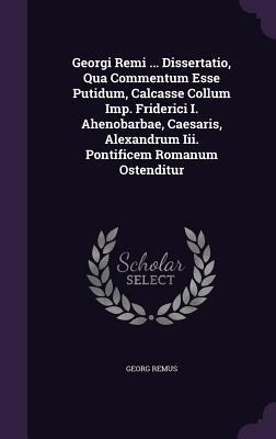 Georgi Remi ... Dissertatio, Qua Commentum Esse Putidum, Calcasse Collum Imp. Friderici I. Ahenobarbae, Caesaris, Alexandrum Iii. Pontificem Romanum Ostenditur - Georg Remus