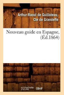 Nouveau Guide En Espagne, (Éd.1864) - Arthur de Guilloteau Conte de Grandeffe
