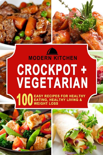 Crockpot + Vegetarian: 100 Easy Recipes for Healthy Eating, Healthy Living & Weight Loss - Modern Kitchen