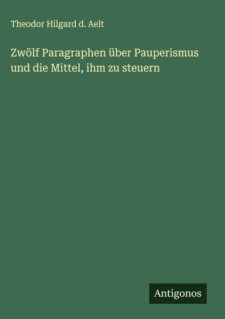 Zwölf Paragraphen über Pauperismus und die Mittel, ihm zu steuern - Theodor Hilgard d. Aelt