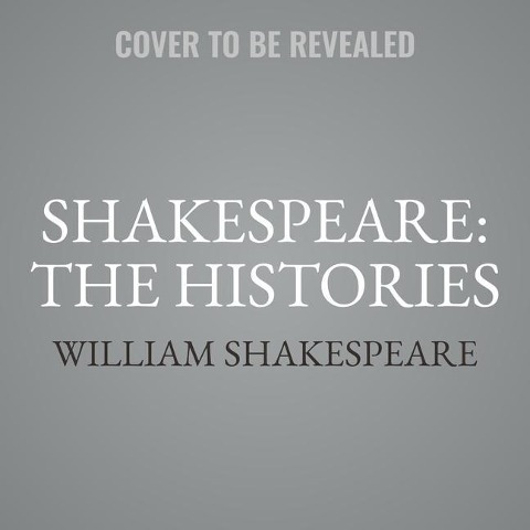 Shakespeare: The Histories: Henry IV Part I, Henry IV Part II, Henry V, Henry VI Part I, Henry VI Part II, Henry VI Part III, Henry VIII, King Joh - William Shakespeare