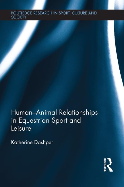 Human-Animal Relationships in Equestrian Sport and Leisure - Katherine Dashper