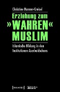 Erziehung zum »wahren« Muslim - Christine Hunner-Kreisel